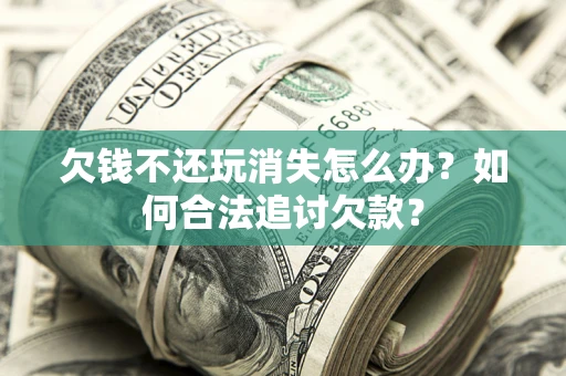 武汉欠钱不还玩消失怎么办？如何合法追讨欠款？
