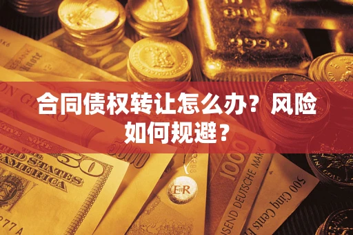 武汉合同债权转让怎么办？风险如何规避？