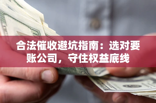 武汉合法催收避坑指南：选对要账公司，守住权益底线