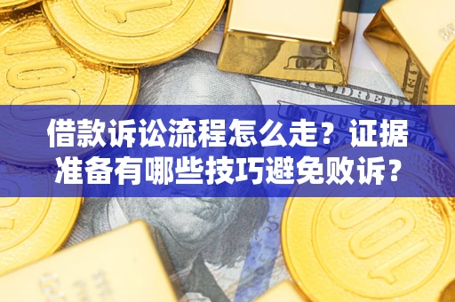 武汉借款诉讼流程怎么走？证据准备有哪些技巧避免败诉？