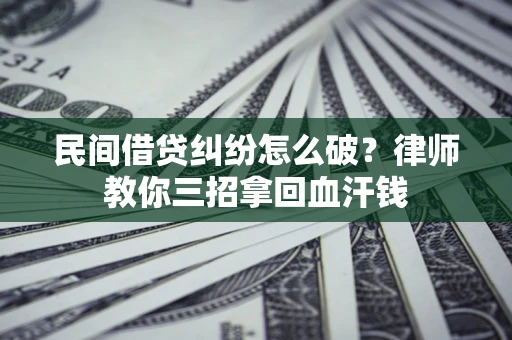 武汉民间借贷纠纷怎么破？律师教你三招拿回血汗钱