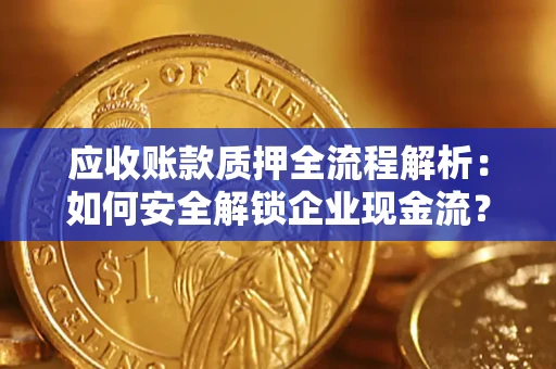 武汉应收账款质押全流程解析：如何安全解锁企业现金流？