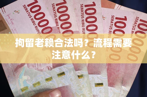 武汉拘留老赖合法吗？流程需要注意什么？