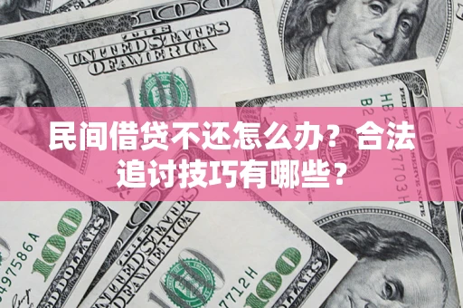 武汉民间借贷不还怎么办？合法追讨技巧有哪些？