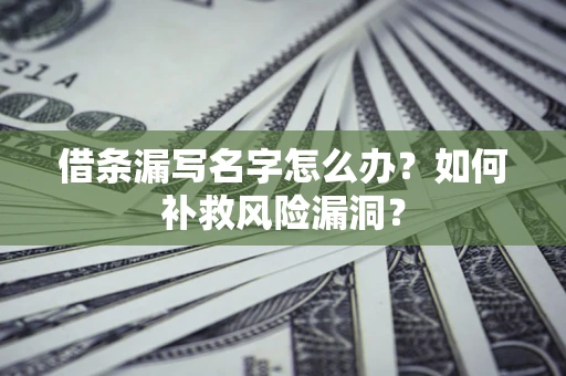 武汉借条漏写名字怎么办？如何补救风险漏洞？
