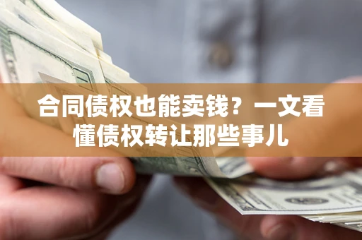 武汉合同债权也能卖钱？一文看懂债权转让那些事儿