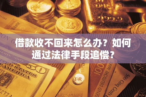 武汉借款收不回来怎么办？如何通过法律手段追偿？