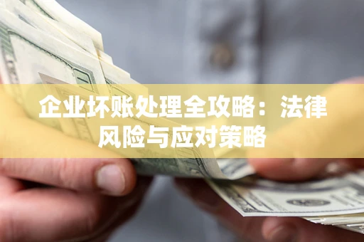 武汉企业坏账处理全攻略：法律风险与应对策略