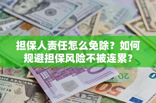 武汉担保人责任怎么免除？如何规避担保风险不被连累？