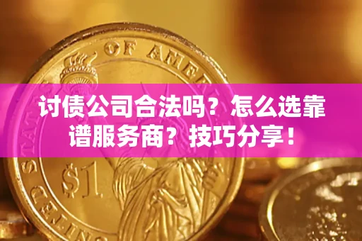 武汉讨债公司合法吗？怎么选靠谱服务商？技巧分享！