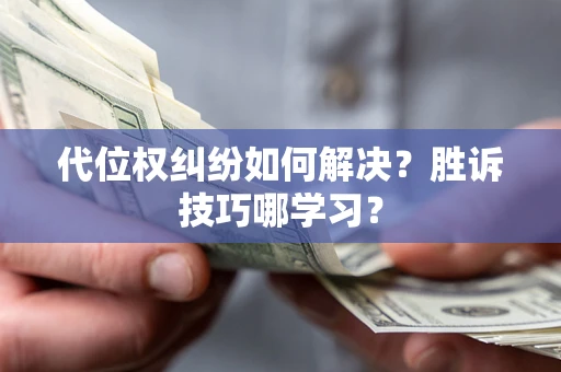 武汉代位权纠纷如何解决？胜诉技巧哪学习？