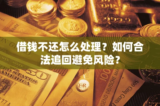武汉借钱不还怎么处理？如何合法追回避免风险？
