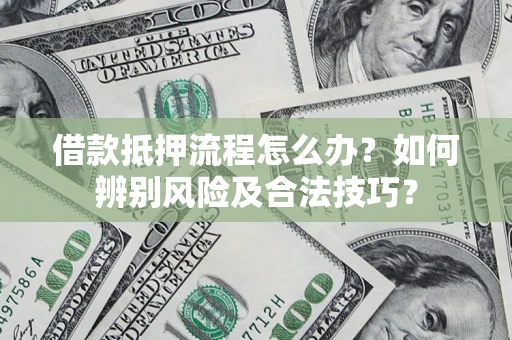 武汉借款抵押流程怎么办？如何辨别风险及合法技巧？