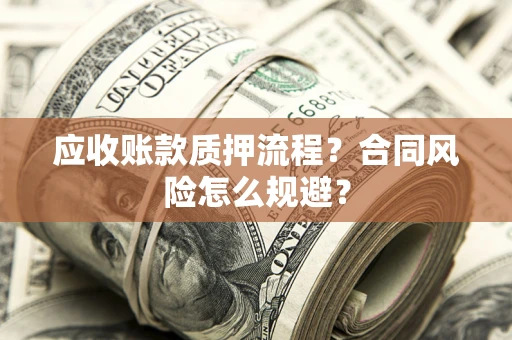 武汉应收账款质押流程？合同风险怎么规避？