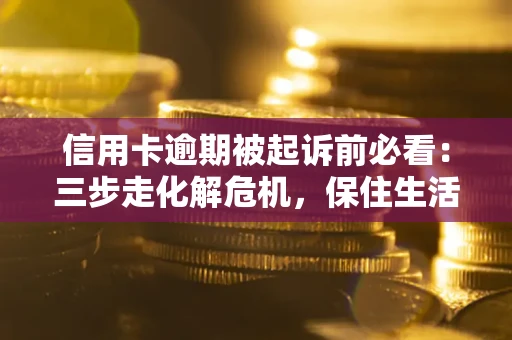 武汉信用卡逾期被起诉前必看：三步走化解危机，保住生活尊严