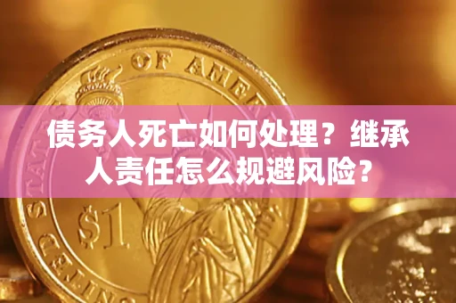 武汉债务人死亡如何处理？继承人责任怎么规避风险？