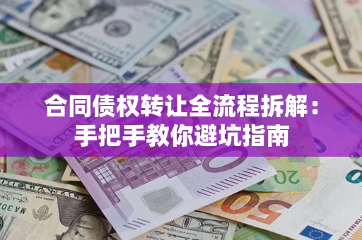 武汉合同债权转让全流程拆解：手把手教你避坑指南
