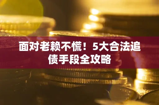 武汉面对老赖不慌！5大合法追债手段全攻略
