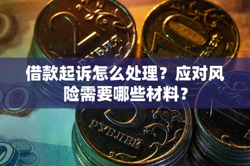 武汉借款起诉怎么处理？应对风险需要哪些材料？