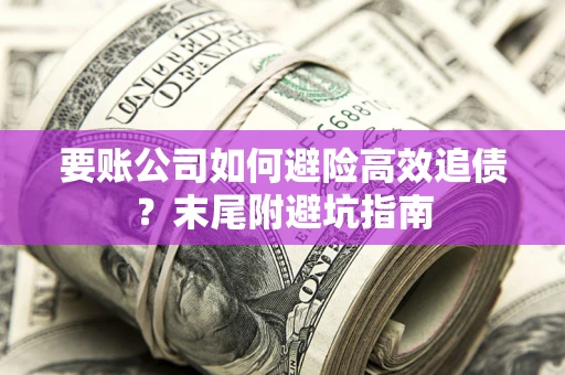 武汉要账公司如何避险高效追债？末尾附避坑指南