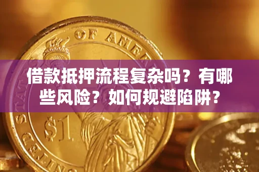 武汉借款抵押流程复杂吗？有哪些风险？如何规避陷阱？