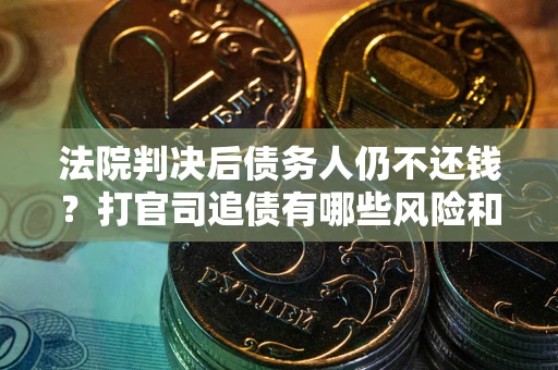 武汉法院判决后债务人仍不还钱？打官司追债有哪些风险和技巧？