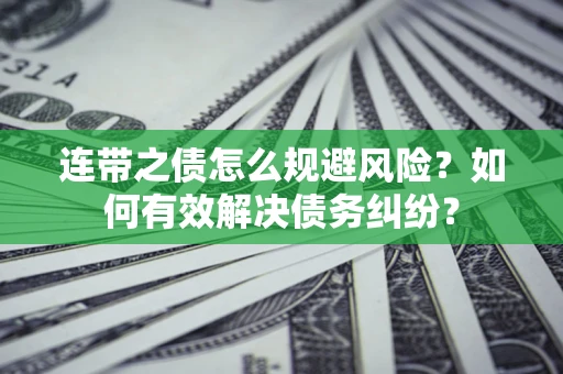 武汉连带之债怎么规避风险？如何有效解决债务纠纷？