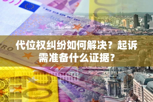 武汉代位权纠纷如何解决？起诉需准备什么证据？