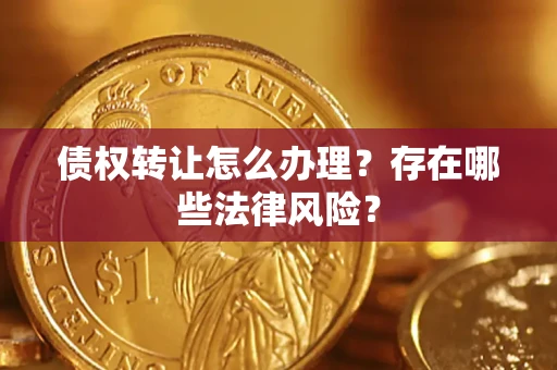 武汉债权转让怎么办理？存在哪些法律风险？