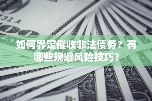 武汉如何界定催收非法债务？有哪些规避风险技巧？