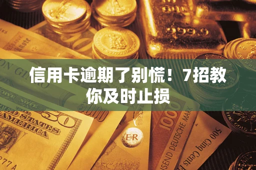 武汉信用卡逾期了别慌！7招教你及时止损