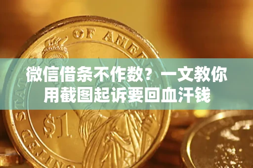 武汉微信借条不作数？一文教你用截图起诉要回血汗钱