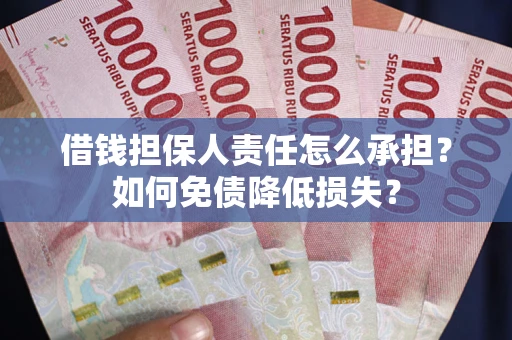 武汉借钱担保人责任怎么承担？如何免债降低损失？