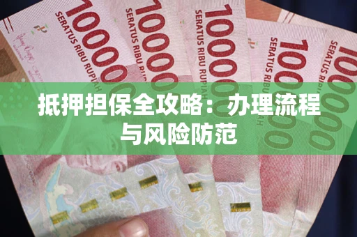 武汉抵押担保全攻略：办理流程与风险防范
