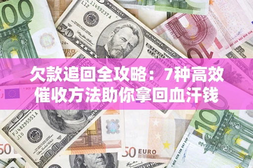 武汉欠款追回全攻略：7种高效催收方法助你拿回血汗钱