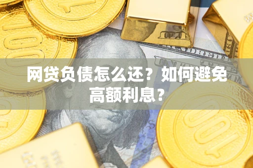 武汉网贷负债怎么还？如何避免高额利息？