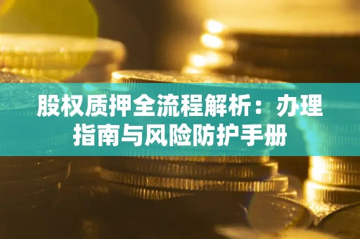 武汉股权质押全流程解析：办理指南与风险防护手册