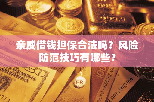 武汉亲戚借钱担保合法吗？风险防范技巧有哪些？