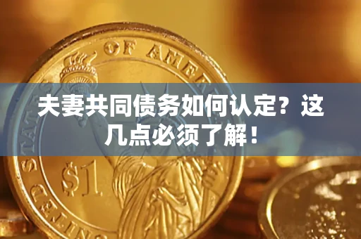 武汉夫妻共同债务如何认定？这几点必须了解！