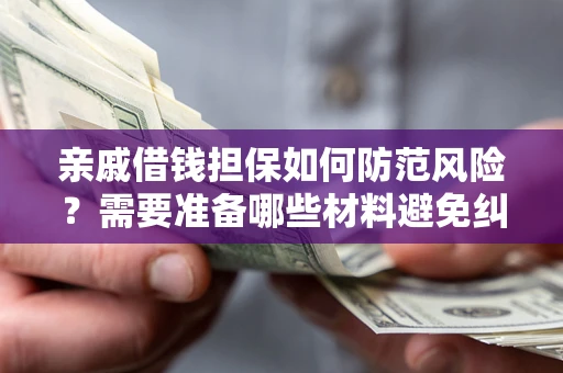 武汉亲戚借钱担保如何防范风险？需要准备哪些材料避免纠纷？