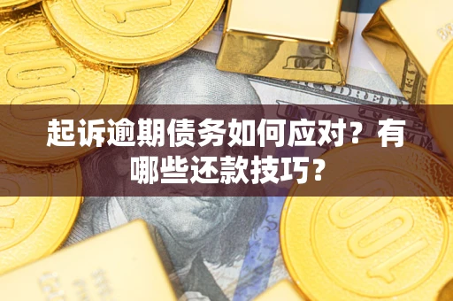武汉起诉逾期债务如何应对？有哪些还款技巧？