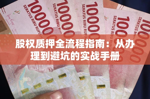 武汉股权质押全流程指南：从办理到避坑的实战手册