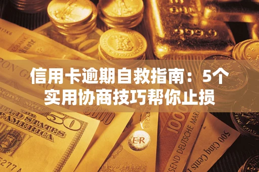 武汉信用卡逾期自救指南：5个实用协商技巧帮你止损