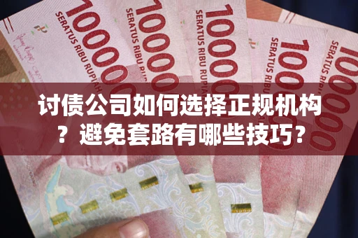 武汉讨债公司如何选择正规机构？避免套路有哪些技巧？