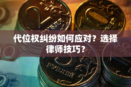 武汉代位权纠纷如何应对？选择律师技巧？