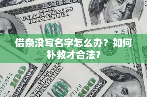 武汉借条没写名字怎么办？如何补救才合法？