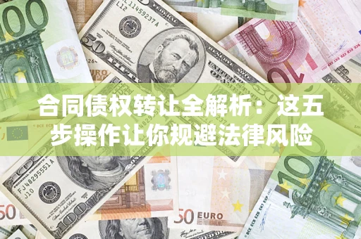 武汉合同债权转让全解析：这五步操作让你规避法律风险