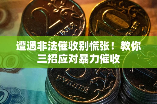 武汉遭遇非法催收别慌张！教你三招应对暴力催收