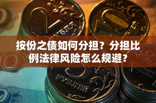 武汉按份之债如何分担？分担比例法律风险怎么规避？