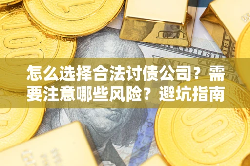 武汉怎么选择合法讨债公司？需要注意哪些风险？避坑指南来了！